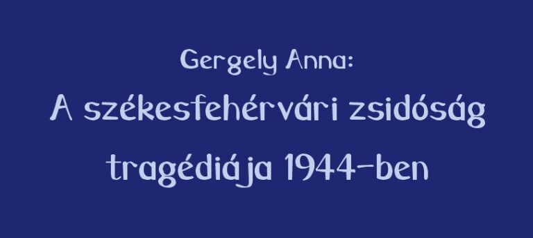Gergely Anna: A székesfehérvári zsidóság tragédiája 1944-ben